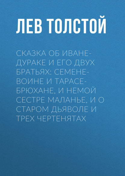 Сказка об Иване-дураке и его двух братьях: Семене-воине и Тарасе-брюхане, и немой сестре Маланье, и о старом дьяволе и трех чертенятах - Лев Толстой