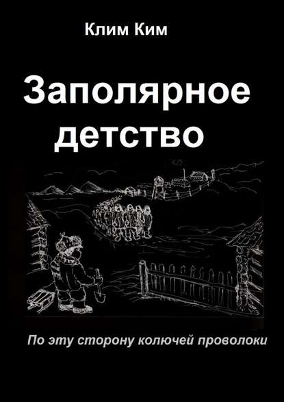 Заполярное детство. По эту сторону колючей проволоки — Клим Владимирович Ким