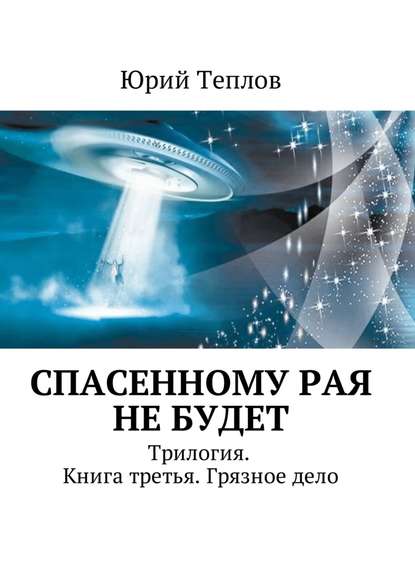 Спасенному рая не будет. Трилогия. Книга третья. Грязное дело — Юрий Теплов