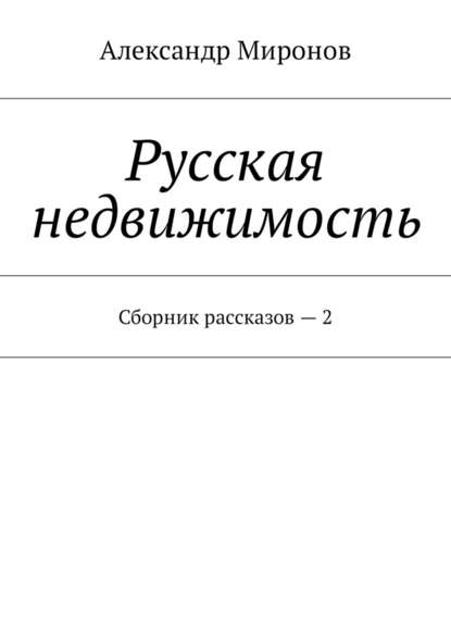 Русская недвижимость. Сборник рассказов – 2 - Александр Леонидович Миронов