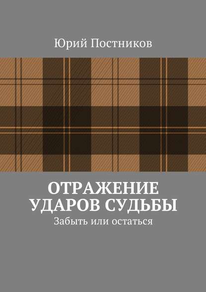 Отражение ударов судьбы. Забыть или остаться — Юрий Александрович Постников