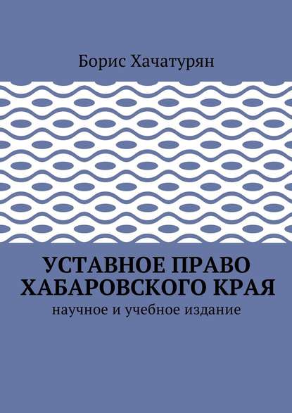 Уставное право Хабаровского края. Научное и учебное издание - Борис Григорьевич Хачатурян