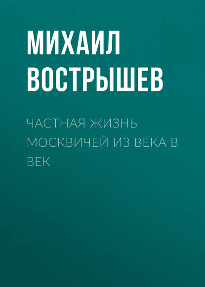 Частная жизнь москвичей из века в век - Михаил Вострышев