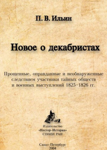 Новое о декабристах. Прощенные, оправданные и необнаруженные следствием участники тайных обществ и военных выступлений 1825–1826 гг. — Павел Ильин