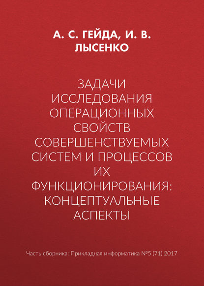 Задачи исследования операционных свойств совершенствуемых систем и процессов их функционирования: концептуальные аспекты - А. С. Гейда