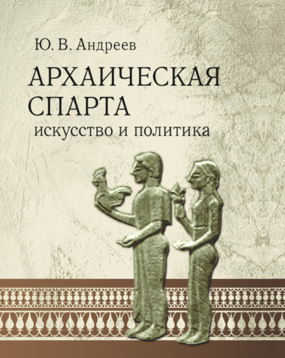 Архаическая Спарта. Искусство и политика - Ю. В. Андреев