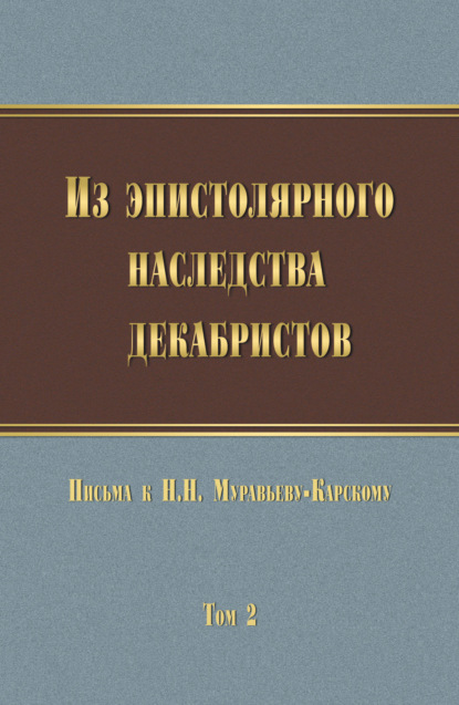 Из эпистолярного наследства декабристов. Письма к Н. Н. Муравьеву-Карскому. Том 2 - Группа авторов