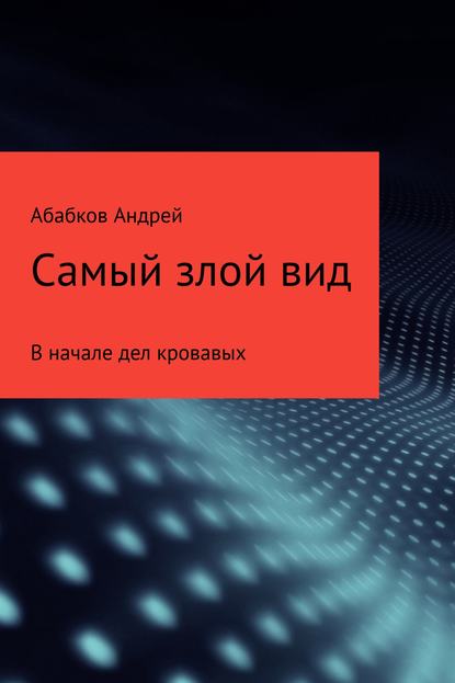 Самый злой вид. В начале дел кровавых - Андрей Сергеевич Абабков