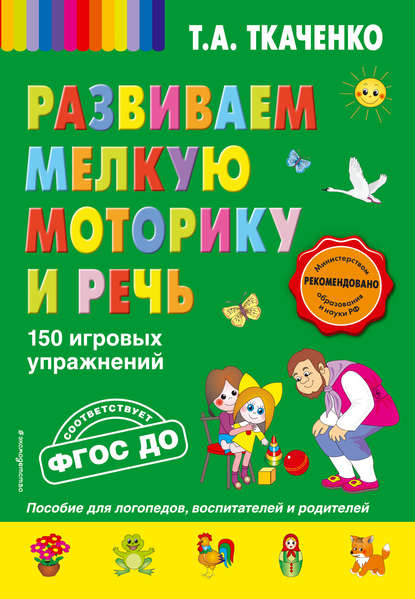 Развиваем мелкую моторику и речь. 150 игровых упражнений - Т. А. Ткаченко