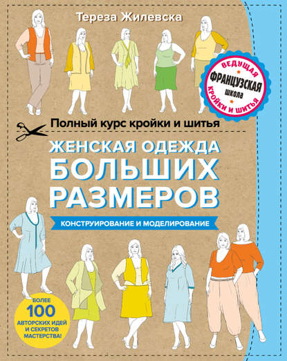 Полный курс кройки и шитья. Женская одежда больших размеров. Конструирование и моделирование — Тереза Жилевска