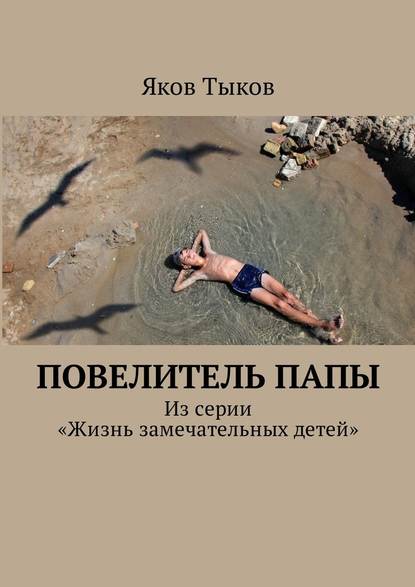 Повелитель папы. Из серии «Жизнь замечательных детей» - Яков Тыков