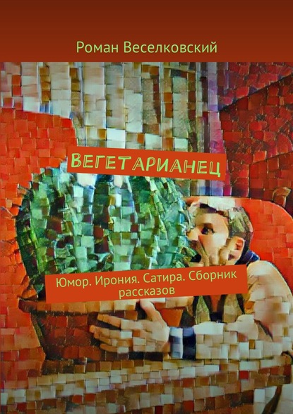 Вегетарианец. Юмор. Ирония. Сатира. Сборник рассказов - Роман Веселков