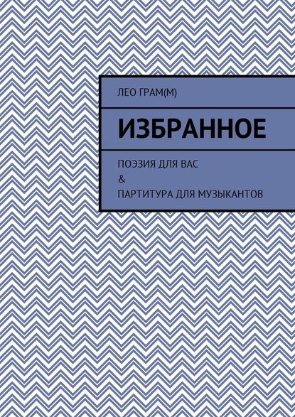 Избранное. Поэзия для вас & партитура для музыкантов - Лео Грам(м)