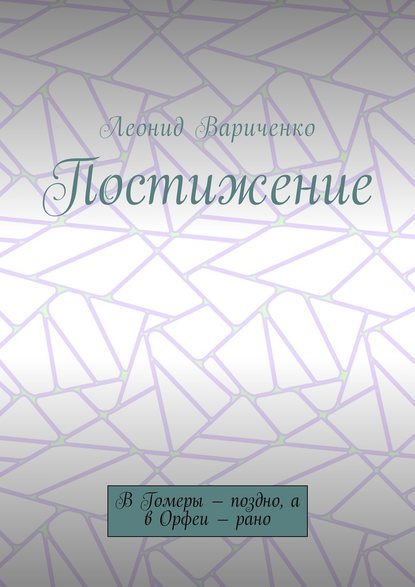 Постижение. В Гомеры – поздно, а в Орфеи – рано - Леонид Леонидович Вариченко