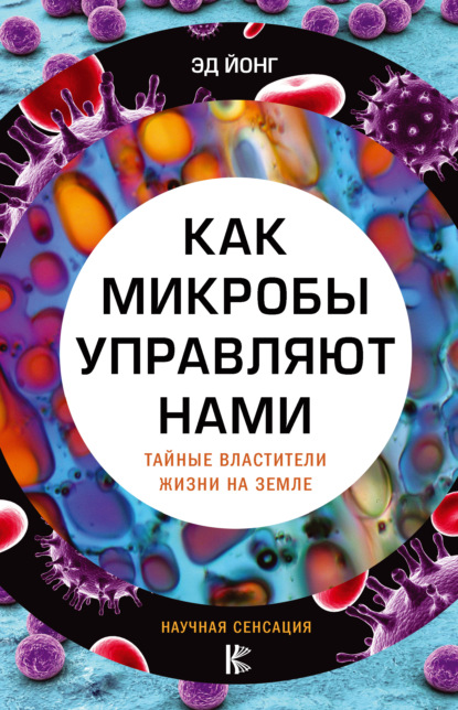 Как микробы управляют нами. Тайные властители жизни на Земле - Эд Йонг