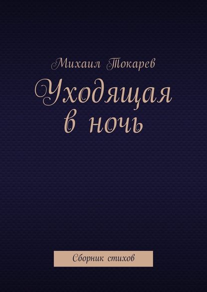 Уходящая в ночь. Сборник стихов - Михаил Токарев