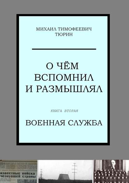 О чём вспомнил и размышлял. Книга вторая. Военная служба - Михаил Тимофеевич Тюрин