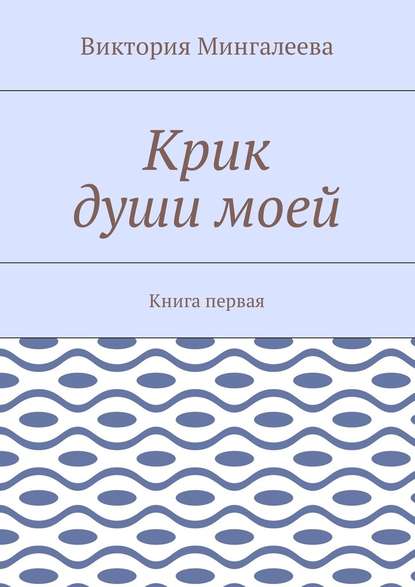 Крик души моей. Книга первая — Виктория Мингалеева