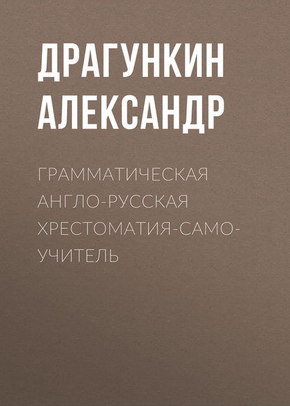 Грамматическая англо-русская хрестоматия-самоучитель - Александр Драгункин