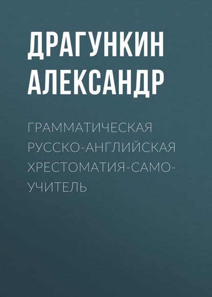 Грамматическая русско-английская хрестоматия-самоучитель - Александр Драгункин