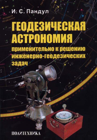 Геодезическая астрономия применительно к решению инженерно-геодезических задач - И. С. Пандул