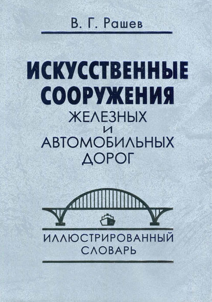 Искусственные сооружения железных и автомобильных дорог. Иллюстрированный словарь - В. Г. Рашев