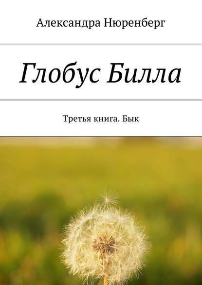 Глобус Билла. Третья книга. Бык - Александра Нюренберг