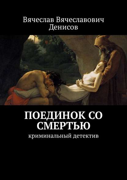 Поединок со смертью. криминальный детектив - Вячеслав Вячеславович Денисов