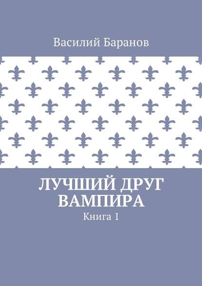 Лучший друг вампира. Книга 1 - Василий Баранов