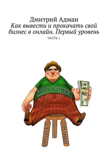 Как вывести и прокачать свой бизнес в онлайн. Первый уровень. Часть 1 - Дмитрий Адман