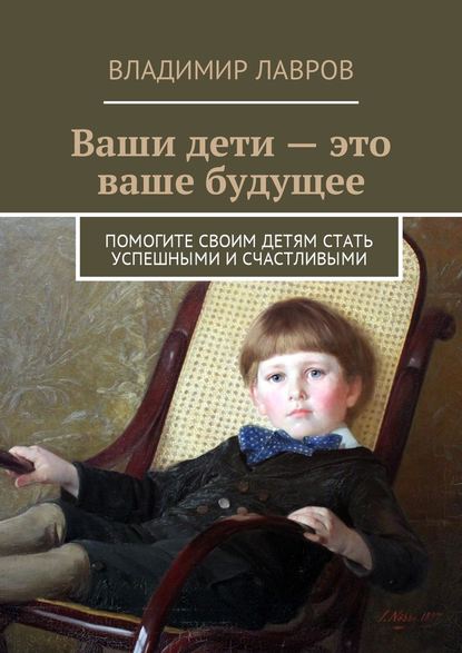 Ваши дети – это ваше будущее. Помогите своим детям стать успешными и счастливыми - Владимир Сергеевич Лавров