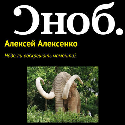 Надо ли воскрешать мамонта? - Алексей Алексенко