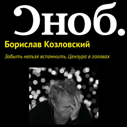 Забыть нельзя вспомнить. Цензура в головах — Борислав Козловский