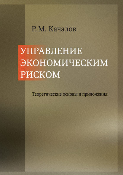 Управление экономическим риском. Теоретические основы и приложения - Роман Качалов