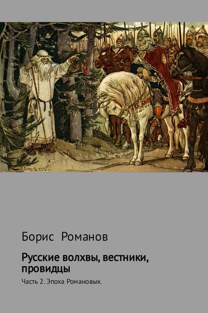 Русские волхвы, вестники, провидцы. Часть 2. Эпоха Романовых - Борис Романов