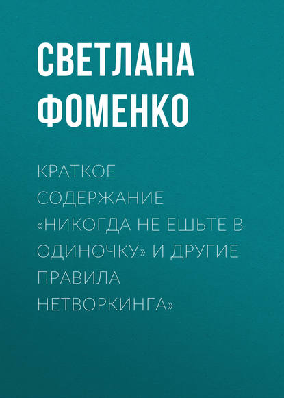 Краткое содержание «Никогда не ешьте в одиночку» и другие правила нетворкинга» - Светлана Фоменко