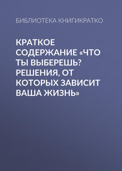 Краткое содержание «Что ты выберешь? Решения, от которых зависит ваша жизнь» - Библиотека КнигиКратко