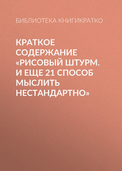 Краткое содержание «Рисовый штурм. И еще 21 способ мыслить нестандартно» - Библиотека КнигиКратко