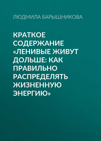 Краткое содержание «Ленивые живут дольше: Как правильно распределять жизненную энергию» - Людмила Барышникова