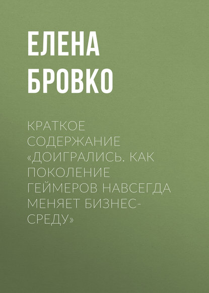 Краткое содержание «Доигрались. Как поколение геймеров навсегда меняет бизнес-среду» — Елена Бровко