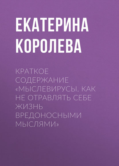 Краткое содержание «Мыслевирусы. Как не отравлять себе жизнь вредоносными мыслями» - Екатерина Королева