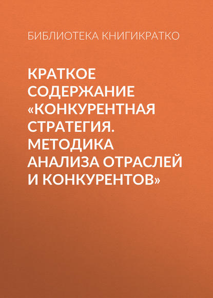 Краткое содержание «Конкурентная стратегия. Методика анализа отраслей и конкурентов» - Библиотека КнигиКратко