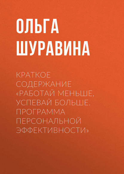 Краткое содержание «Работай меньше, успевай больше. Программа персональной эффективности» - Ольга Шуравина