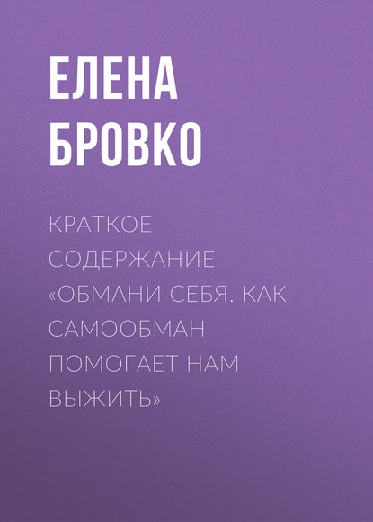 Краткое содержание «Обмани себя. Как самообман помогает нам выжить» — Елена Бровко