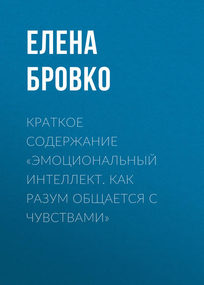 Краткое содержание «Эмоциональный интеллект. Как разум общается с чувствами» — Елена Бровко