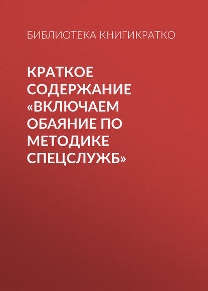 Краткое содержание «Включаем обаяние по методике спецслужб» — Библиотека КнигиКратко