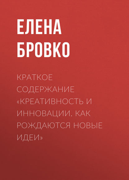 Краткое содержание «Креативность и инновации. Как рождаются новые идеи» - Елена Бровко