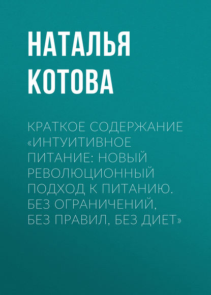 Краткое содержание «Интуитивное питание: новый революционный подход к питанию. Без ограничений, без правил, без диет» - Наталья Котова