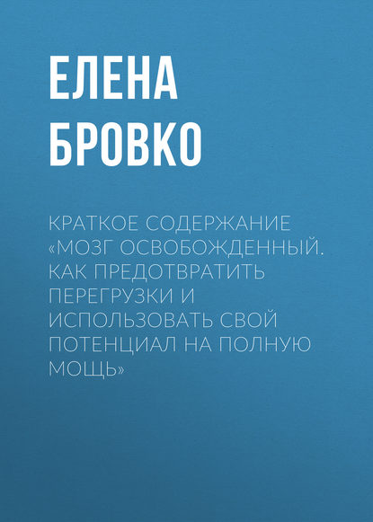 Краткое содержание «Мозг освобожденный. Как предотвратить перегрузки и использовать свой потенциал на полную мощь» - Елена Бровко