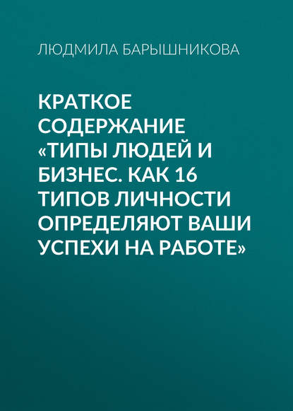 Краткое содержание «Типы людей и бизнес. Как 16 типов личности определяют ваши успехи на работе» — Людмила Барышникова